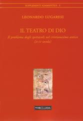 Il teatro di Dio. Il problema degli spettacoli nel cristianesimo antico (II-IV secolo) di Leonardo Lugaresi edito da Morcelliana