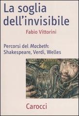 La soglia dell'invisibile. Percorsi del Macbeth: Shakespeare, Verdi, Welles di Fabio Vittorini edito da Carocci