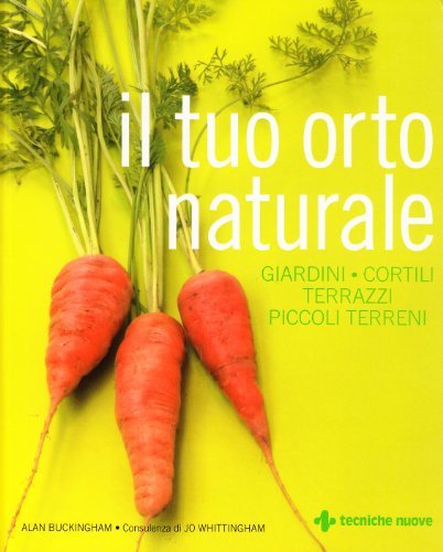 Il tuo orto naturale. Giardini, cortili, terrazzi, piccoli terreni di Alan Buckingham, Jo Whittingham edito da Tecniche Nuove