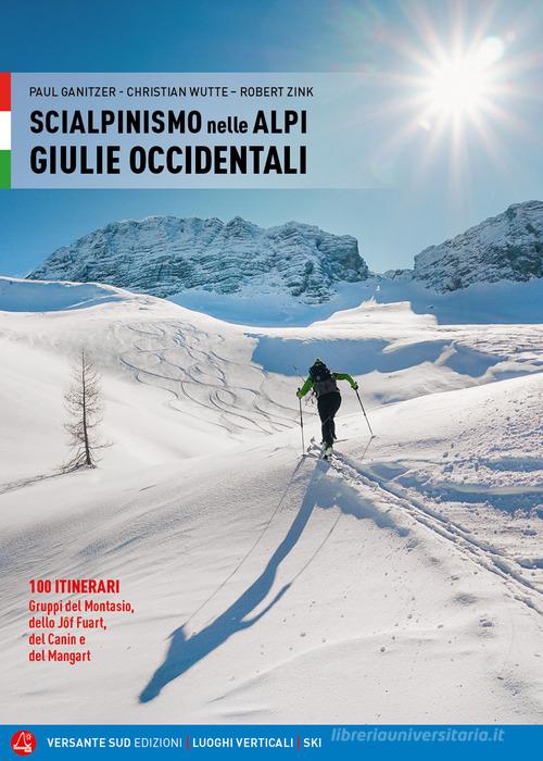 Scialpinismo nelle Alpi Giulie Occidentali. 100 itinerari. Gruppi del Montasio, dello Jôf Fuart, del Canin e del Mangart di Paul Ganitzer, Christian Wutte, Robert Zink edito da Versante Sud