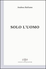 Solo l'uomo di Andrea Italiano edito da Giuliano Ladolfi Editore