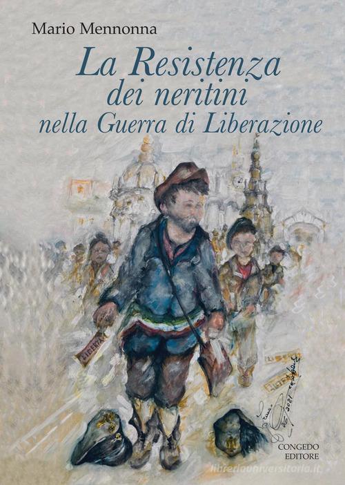 La Resistenza dei neritini nella Guerra di Liberazione (1943-1945) di Mario Mennonna edito da Congedo