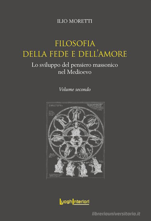 Filosofia della fede e dell'amore. Lo sviluppo del pensiero massonico nel Medioevo di Ilio Moretti edito da LuoghInteriori