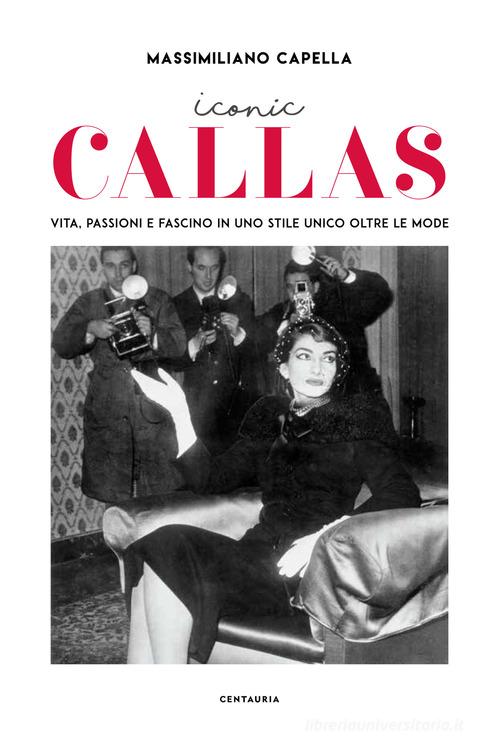 Iconic Callas. Vita, passioni e fascino in uno stile unico oltre le mode. Ediz. a colori di Massimiliano Capella edito da Gallucci Centauria