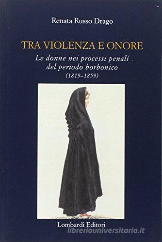 Tra violenza e onore. Le donne nei processi penali del periodo borbonico (1819-1859) edito da Lombardi