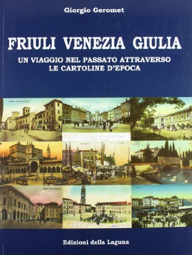 Friuli Venezia Giulia. Un viaggio nel passato attraverso le cartoline d'epoca di Giorgio Geromet edito da Edizioni della Laguna