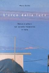 L' arco della luce. Natura e pittura nel secondo Novecento in Italia di Marco Goldin edito da Linea d'Ombra Libri