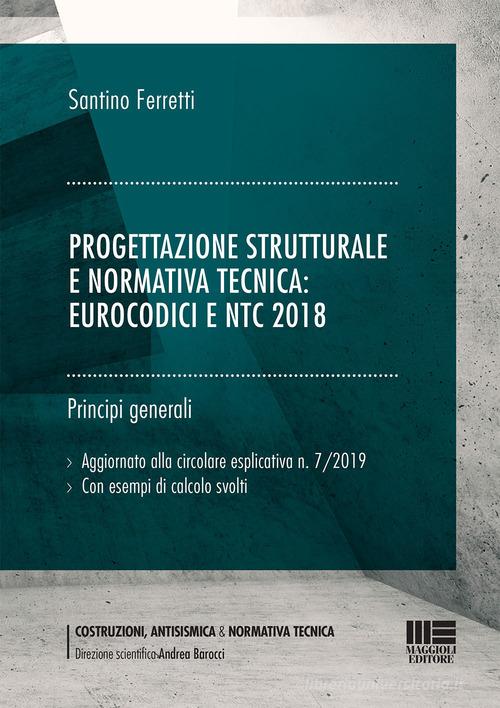 Progettazione strutturale e normativa tecnica: Eurocodici e NTC 2018 (generale). Principi generali di Santino Ferretti edito da Maggioli Editore