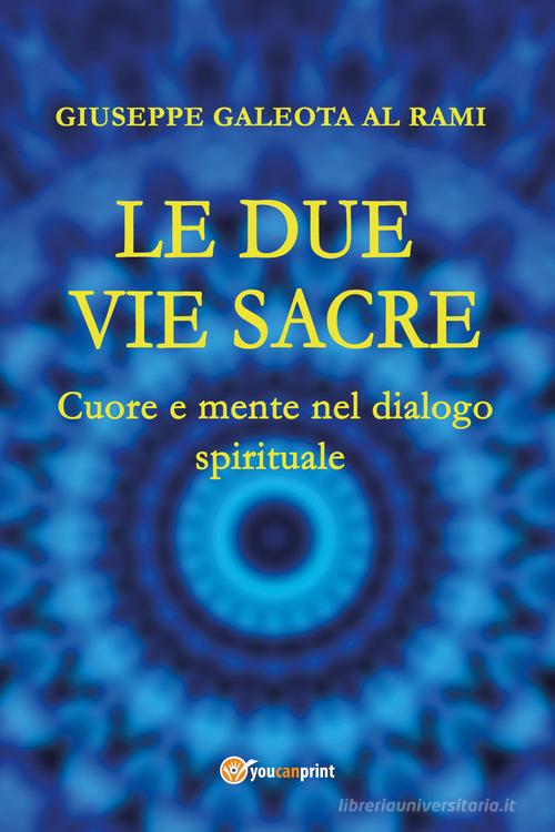 Le due vie sacre. Cuore e mente nel dialogo spirituale di Giuseppe Al Rami Galeota edito da Youcanprint