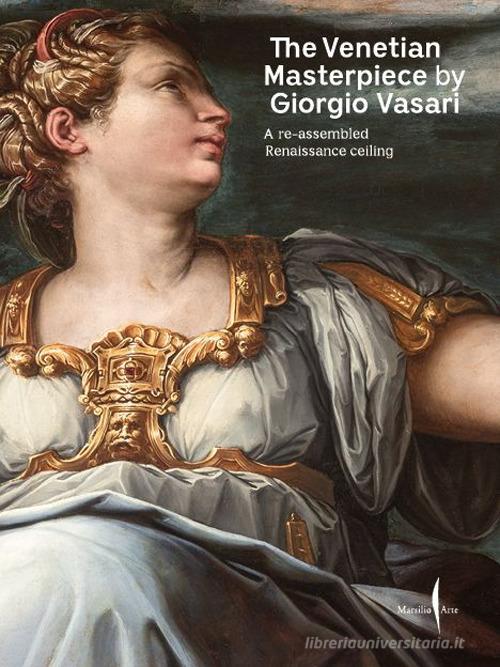 The Venetian masterpiece by Giorgio Vasari. A re-assembled Renaissance ceiling. Ediz. a colori edito da Marsilio Arte