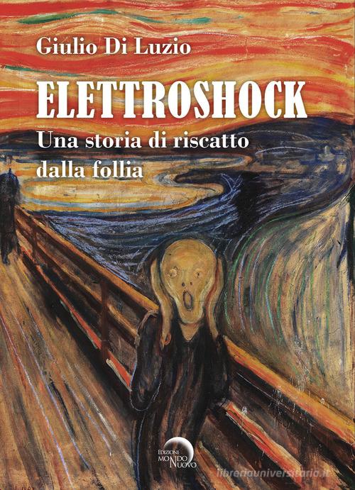 Libro Elettroshock. Una storia di riscatto dalla follia di Giulio Di Luzio Nuova Babele di Mondo Nuovo