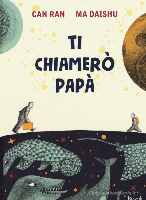 Ti chiamerò papà. Ediz. a colori di Daishu Ma, Ran Can edito da Rizzoli