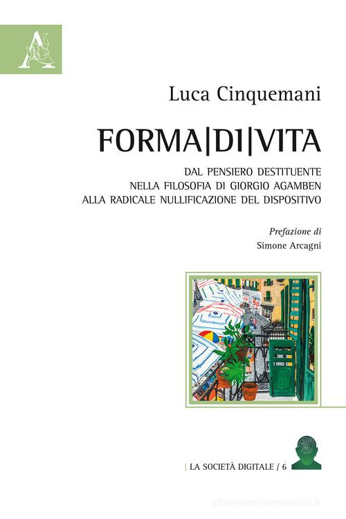Forma di vita. Dal pensiero destituente nella filosofia di Giorgio Agamben alla radicale nullificazione del dispositivo di Luca Cinquemani edito da Aracne