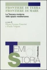 Frontiere di terra, frontiere di mare. La Toscana moderna nello spazio mediterraneo edito da Franco Angeli