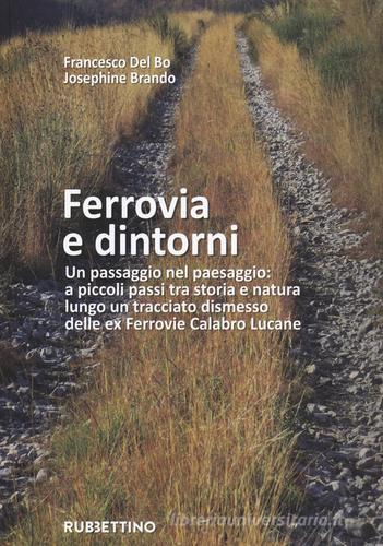 Ferrovia e dintorni. Un passaggio nel paesaggio: a piccoli passi tra storia e natura lungo un tracciato dismesso delle ex Ferrovie Calabro Lucane. Ediz. illustrata. di Francesco Del Bo, Josephine Brando edito da Rubbettino