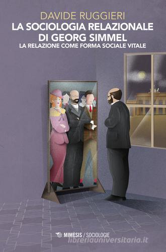 La sociologia relazionale di Georg Simmel. La relazione come forma sociale vitale di Davide Ruggieri edito da Mimesis