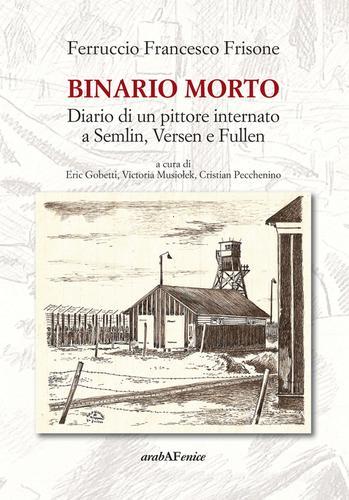 Binario morto. Diario di un pittore internato a Semlin, Versen e Fullen di Ferruccio F. Frisone edito da Araba Fenice