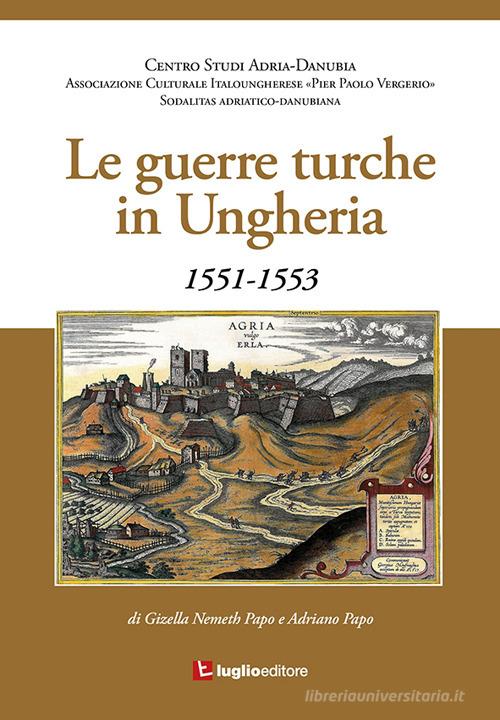 Le guerre turche in Ungheria. 1551-1553 di Gizella Nemeth, Adriano Papo edito da Luglio (Trieste)