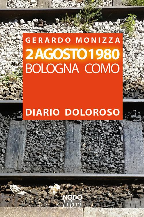 2 Agosto 1980. Bologna Como. Diario doloroso di Gerardo Monizza edito da NodoLibri