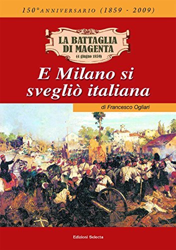 La battaglia di Magenta (4 giugno 1859). E Milano si svegliò italiana di Francesco Ogliari edito da Edizioni Selecta