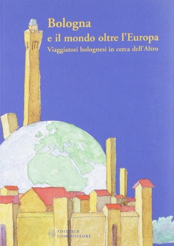 Bologna e il mondo oltre l'Europa. Viaggiatori bolognesi in cerca dell'altro edito da Compositori