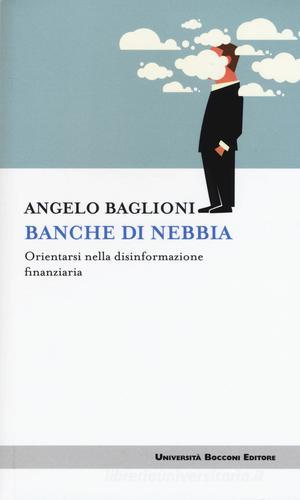 Banche di nebbia. Orientarsi nella disinformazione finanziaria di Angelo Baglioni edito da Università Bocconi Editore