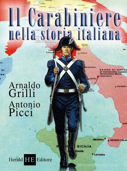 Il carabiniere nella storia italiana di Arnaldo Grilli, Antonio Picci edito da H.E.-Herald Editore