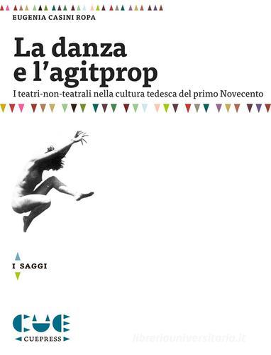 La danza e l'agitprop. I teatri non-teatrali nella cultura tedesca del primo Novecento di Eugenia Casini Ropa edito da Cue Press