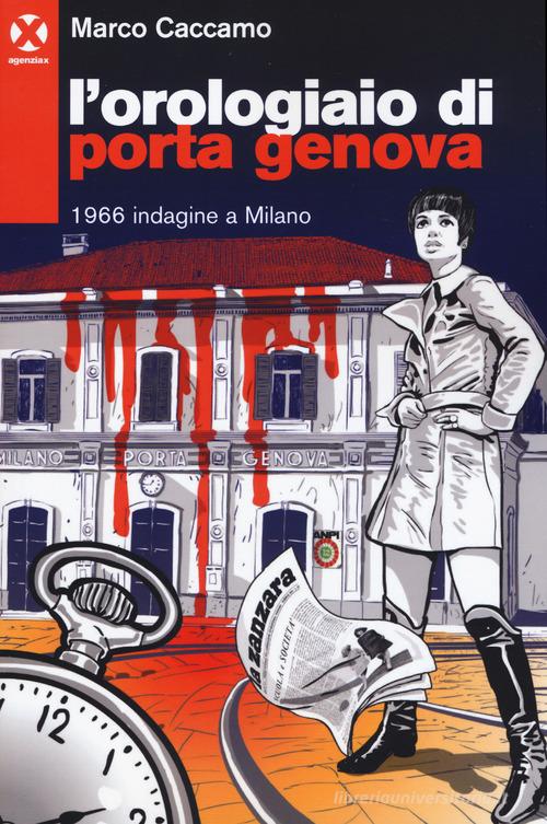 L' orologiaio di Porta Genova. 1966 indagine a Milano di Marco Caccamo edito da Agenzia X