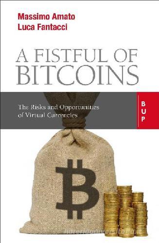 A fistful of bitcoins. The risks and opportunities of virtual currencies di Massimo Amato, Luca Fantacci edito da Bocconi University Press