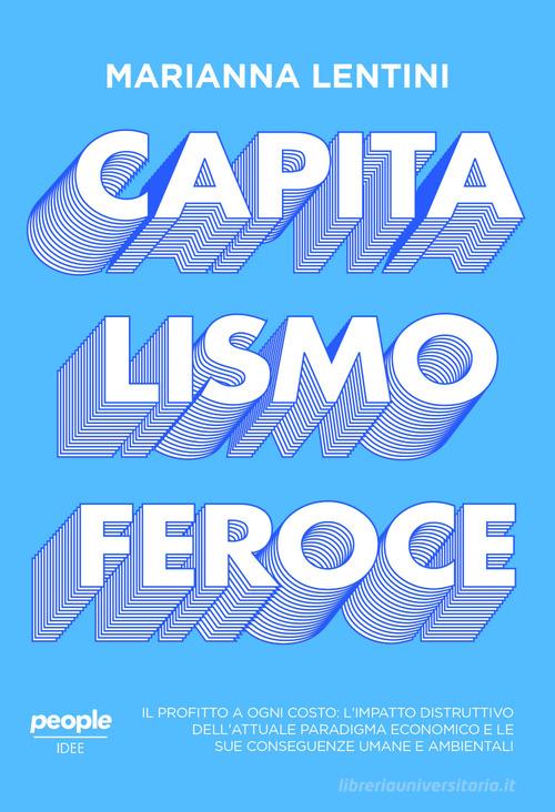 Capitalismo feroce. Il profitto a ogni costo: l'impatto distruttivo dell'attuale paradigma economico e le sue conseguenze umane e ambientali di Marianna Lentini edito da People