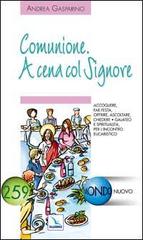 Comunione. A cena col Signore. Accogliere, far festa, offrire, ascoltare, chiedere di Andrea Gasparino edito da Editrice Elledici