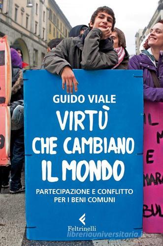 Virtù che cambiano il mondo. Partecipazione e conflitto per i beni comuni di Guido Viale edito da Feltrinelli