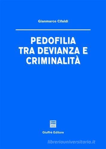 Pedofilia tra devianza e criminalità di Gianmarco Cifaldi edito da Giuffrè