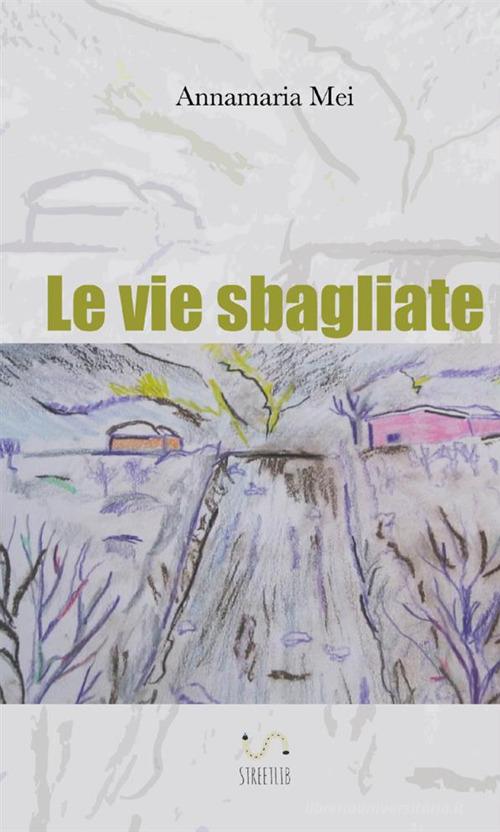 Le vie sbagliate di Annamaria Mei edito da StreetLib