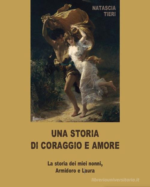 Una storia di coraggio e amore. La storia dei miei nonni Armidoro e Laura di Natascia Tieri edito da Homeless Book