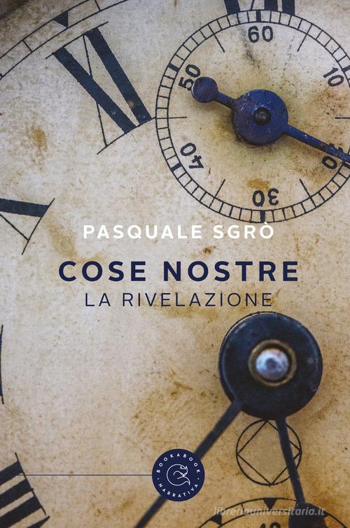 Cose nostre. La rivelazione di Pasquale Sgrò edito da bookabook