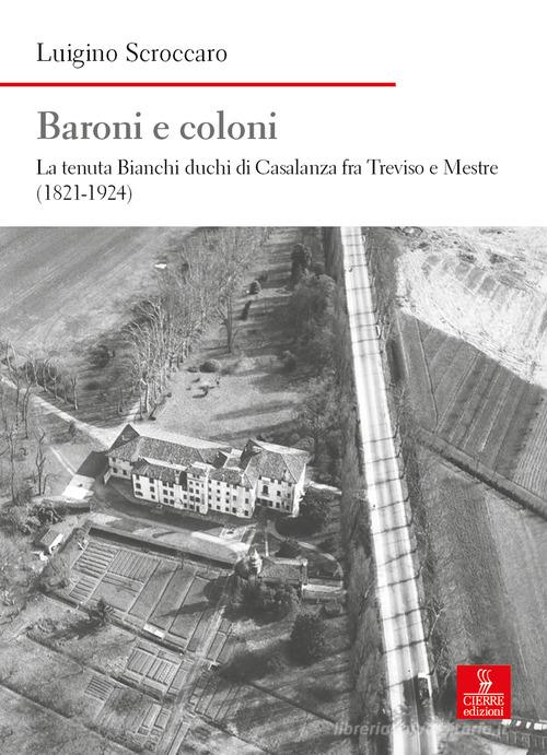 Baroni e coloni. La tenuta Bianchi duchi di Casalanza fra Treviso e Mestre (1821-1924) di Luigino Scroccaro edito da Cierre Edizioni