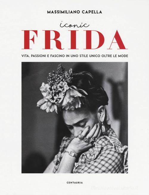 Iconic Frida. Vita, passioni e fascino in uno stile unico oltre le mode di Massimiliano Capella edito da Gallucci Centauria