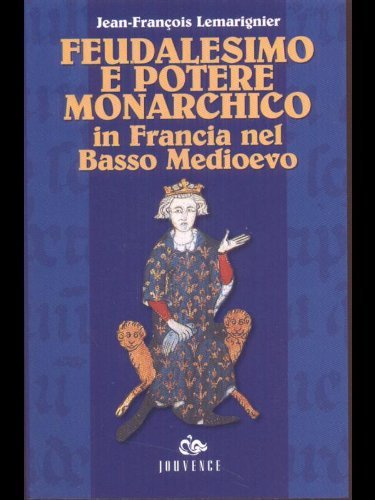 Feudalesimo e potere monarchico in Francia nel basso Medioevo di J. -François Lemarignier edito da Editoriale Jouvence