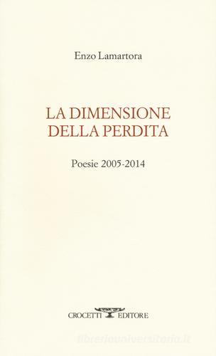 La dimensione della perdita. Poesie 2005-2014 di Enzo Lamartora edito da Crocetti