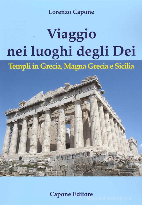 Viaggio nei luoghi degli Dei. Templi in Grecia, Magna Grecia e Sicilia di Lorenzo Capone edito da Capone Editore