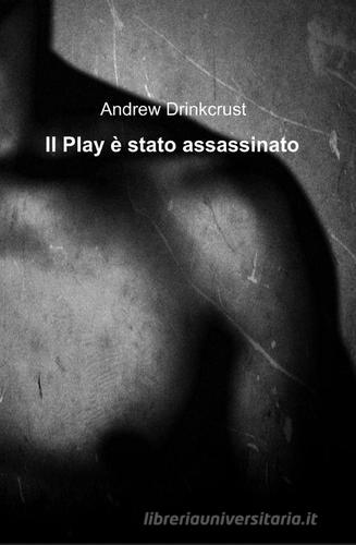 Il play è stato assassinato di Andrew Drinkcrust edito da Pubblicato dall'Autore