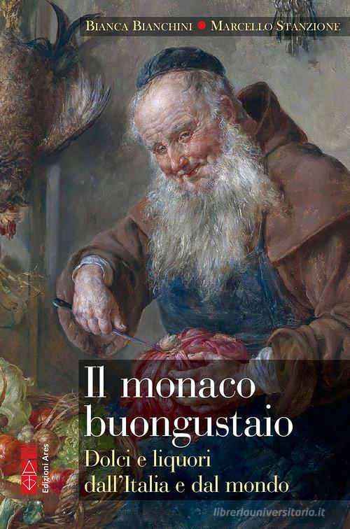 Il monaco buongustaio. Dolci e liquori dall'Italia e dal mondo di Bianca Bianchini, Marcello Stanzione edito da Ares