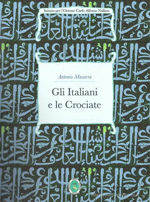 Gli italiani e le crociate di Antonio Musarra edito da Ist. per l'Oriente C.A. Nallino