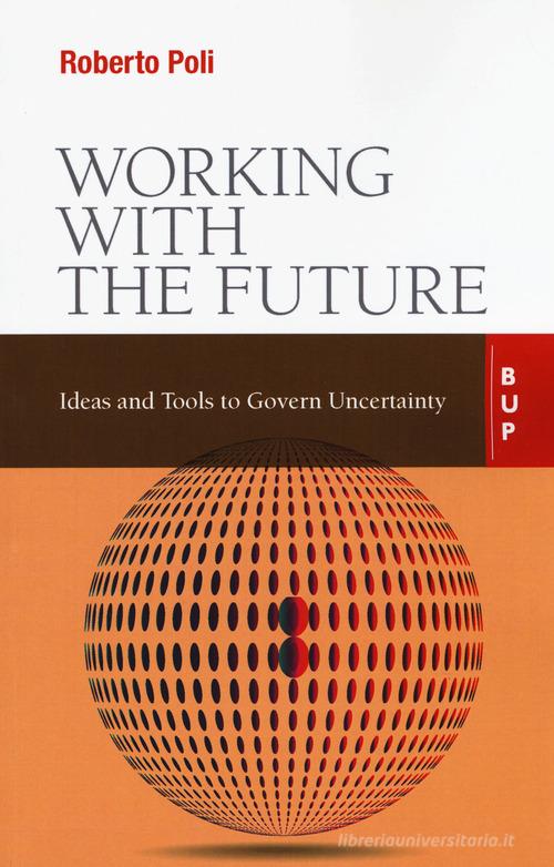 Working with the future. Ideas and tools to govern uncertainty di Roberto Poli edito da Bocconi University Press