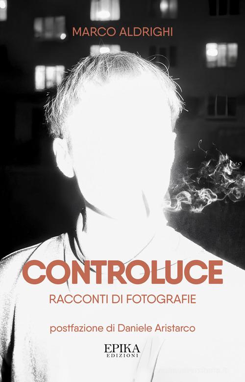 Libro Controluce. Racconti di fotografie di Marco Aldrighi di Epika