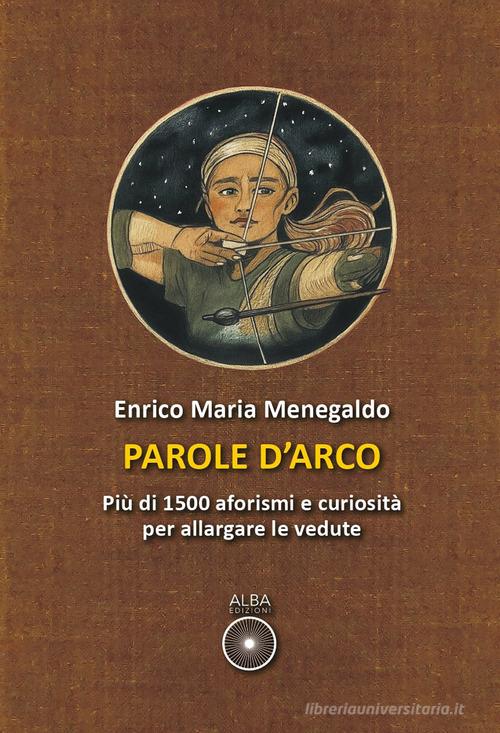 Parole d'arco. Più di 1500 aforismi e curiosità per allargare le vedute di Enrico Maria Menegaldo edito da Alba Edizioni