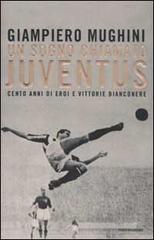 Un sogno chiamato Juventus. Cento anni di eroi e vittorie bianconere di Giampiero Mughini edito da Mondadori
