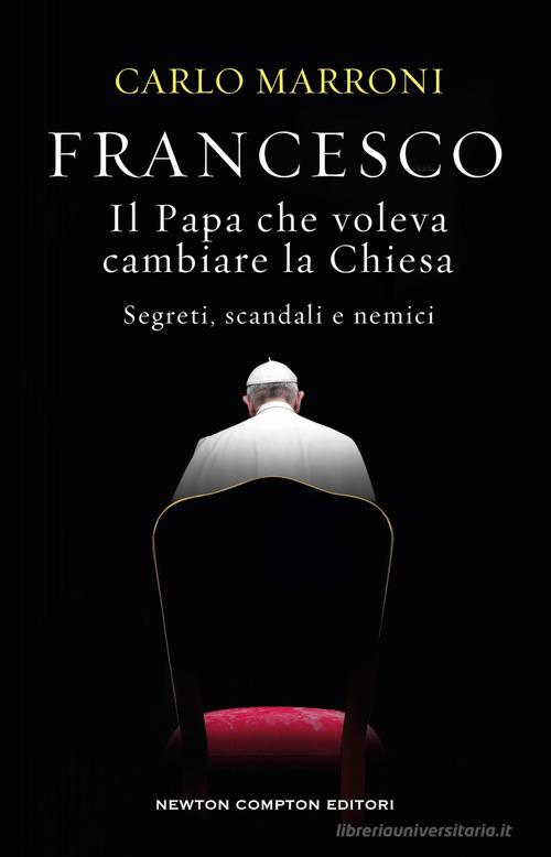 Francesco. Il Papa che voleva cambiare la Chiesa. Segreti, scandali e nemici di Carlo Marroni edito da Newton Compton Editori